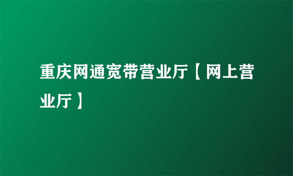 重庆网通宽带营业厅【网上营业厅】