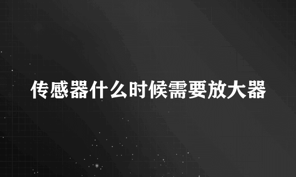 传感器什么时候需要放大器