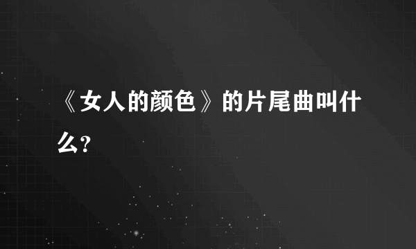 《女人的颜色》的片尾曲叫什么？