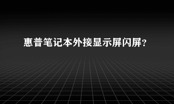 惠普笔记本外接显示屏闪屏？