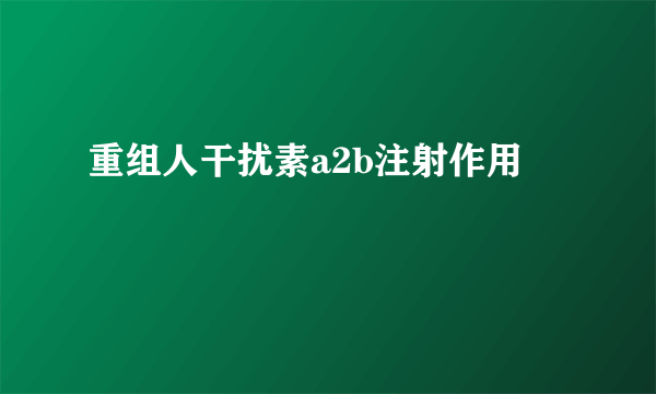 重组人干扰素a2b注射作用