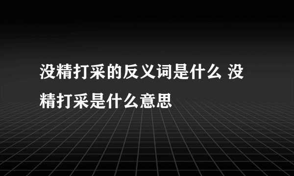 没精打采的反义词是什么 没精打采是什么意思