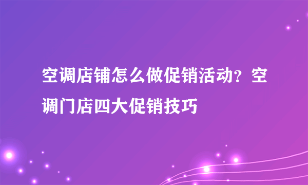 空调店铺怎么做促销活动？空调门店四大促销技巧