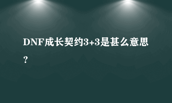 DNF成长契约3+3是甚么意思？