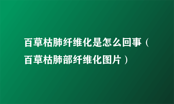 百草枯肺纤维化是怎么回事（百草枯肺部纤维化图片）