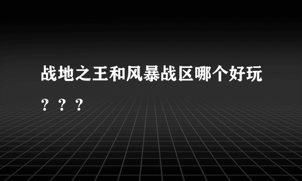 战地之王和风暴战区哪个好玩？？？