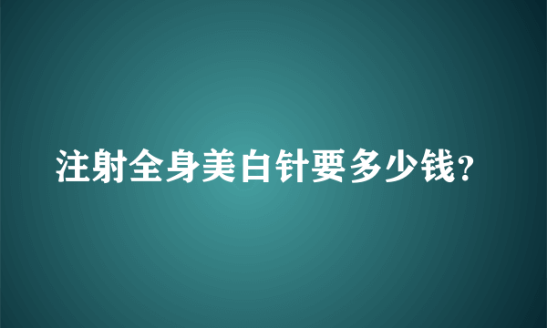 注射全身美白针要多少钱？