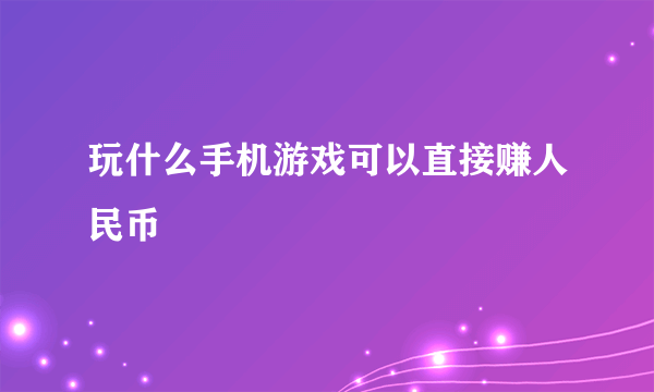 玩什么手机游戏可以直接赚人民币