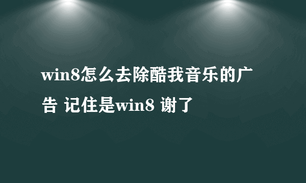 win8怎么去除酷我音乐的广告 记住是win8 谢了