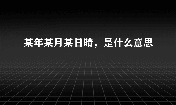 某年某月某日晴，是什么意思