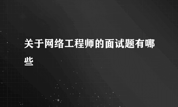 关于网络工程师的面试题有哪些