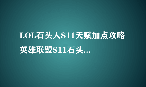 LOL石头人S11天赋加点攻略 英雄联盟S11石头人天赋哪个好