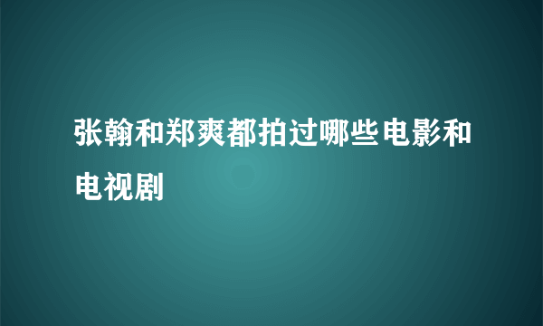 张翰和郑爽都拍过哪些电影和电视剧