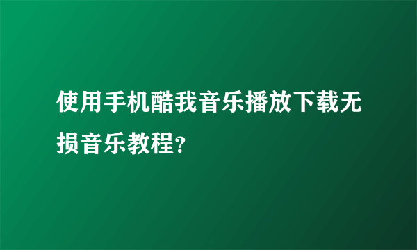 使用手机酷我音乐播放下载无损音乐教程？