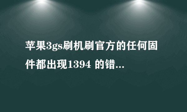 苹果3gs刷机刷官方的任何固件都出现1394 的错误怎么解决或者给个能用duf模式直接刷机的自制固件