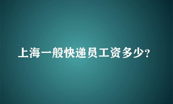 上海一般快递员工资多少？