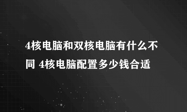 4核电脑和双核电脑有什么不同 4核电脑配置多少钱合适