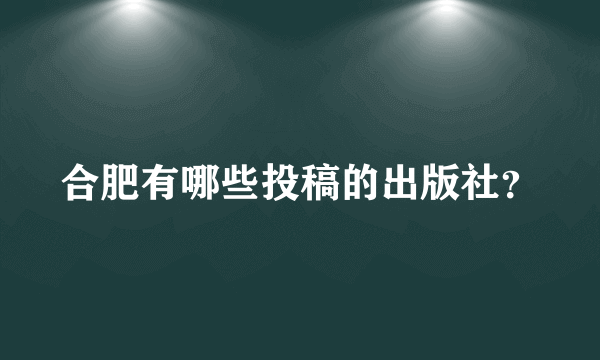 合肥有哪些投稿的出版社？