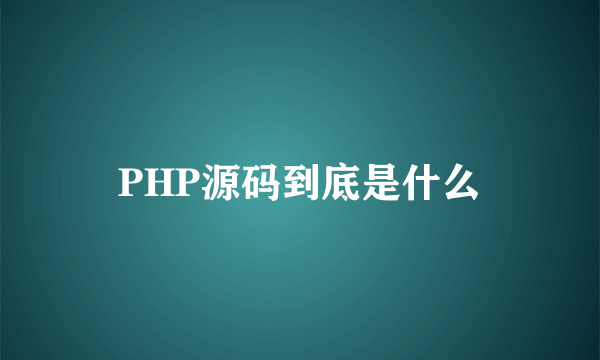 PHP源码到底是什么