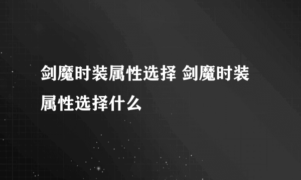 剑魔时装属性选择 剑魔时装属性选择什么