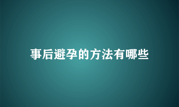 事后避孕的方法有哪些