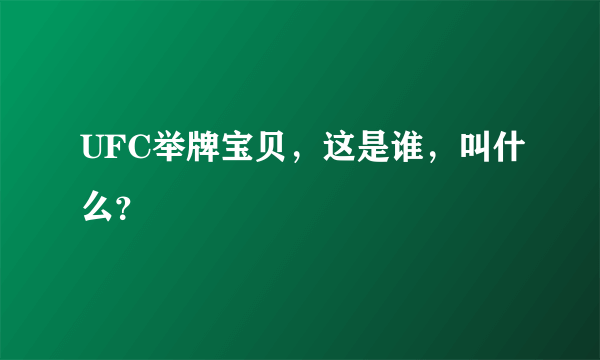 UFC举牌宝贝，这是谁，叫什么？