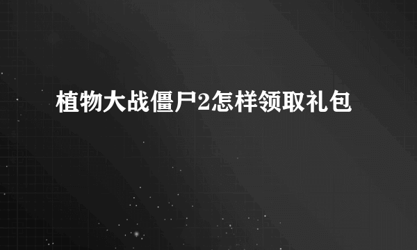 植物大战僵尸2怎样领取礼包