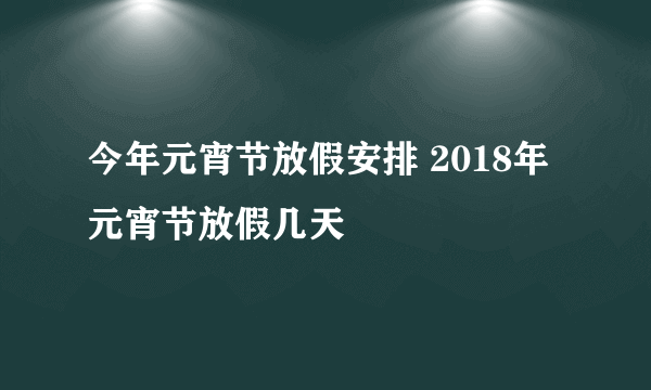 今年元宵节放假安排 2018年元宵节放假几天