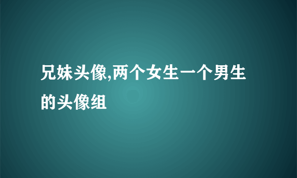 兄妹头像,两个女生一个男生的头像组