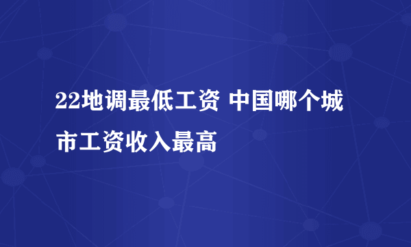 22地调最低工资 中国哪个城市工资收入最高