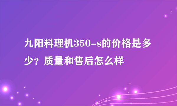 九阳料理机350-s的价格是多少？质量和售后怎么样