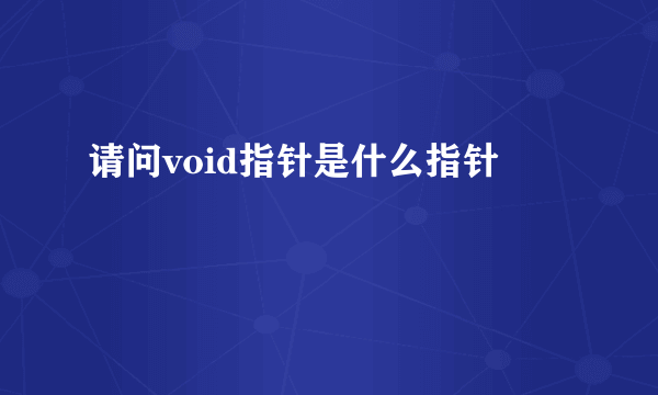 请问void指针是什么指针