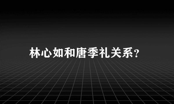 林心如和唐季礼关系？