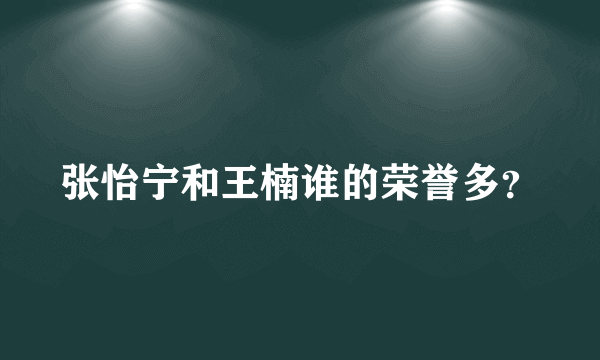 张怡宁和王楠谁的荣誉多？