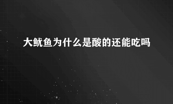 大鱿鱼为什么是酸的还能吃吗