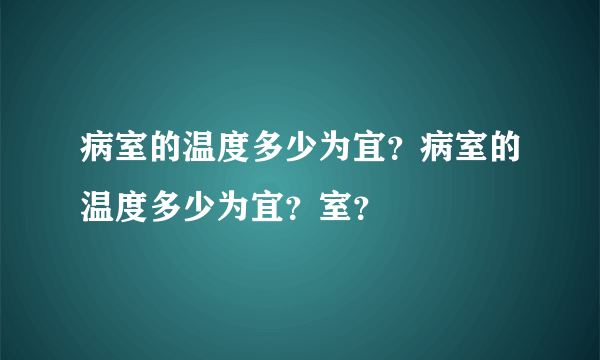 病室的温度多少为宜？病室的温度多少为宜？室？