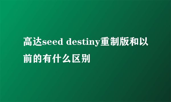 高达seed destiny重制版和以前的有什么区别