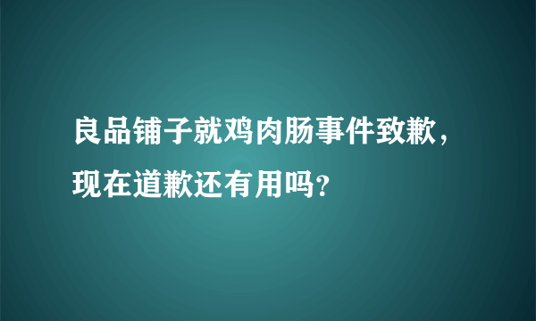 良品铺子就鸡肉肠事件致歉，现在道歉还有用吗？