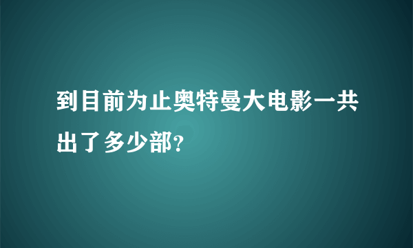 到目前为止奥特曼大电影一共出了多少部？