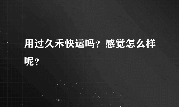 用过久禾快运吗？感觉怎么样呢？