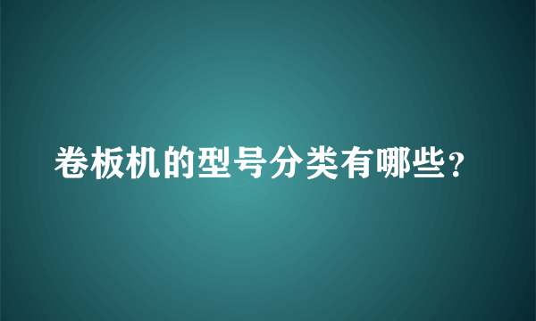 卷板机的型号分类有哪些？