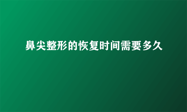 鼻尖整形的恢复时间需要多久