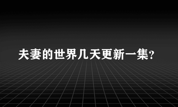 夫妻的世界几天更新一集？