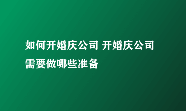 如何开婚庆公司 开婚庆公司需要做哪些准备