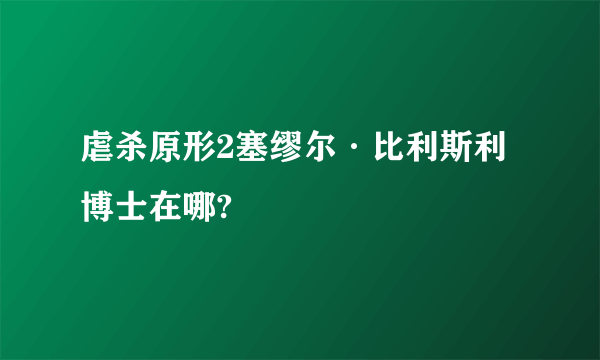 虐杀原形2塞缪尔·比利斯利博士在哪?