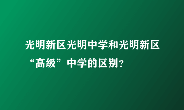 光明新区光明中学和光明新区“高级”中学的区别？