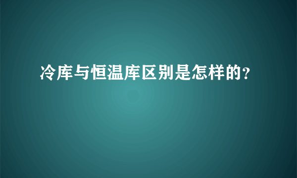 冷库与恒温库区别是怎样的？