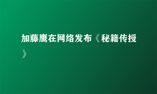 加藤鹰在网络发布《秘籍传授》