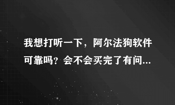 我想打听一下，阿尔法狗软件可靠吗？会不会买完了有问题就不管了？