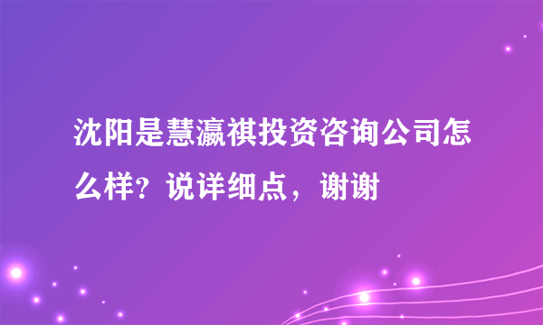 沈阳是慧瀛祺投资咨询公司怎么样？说详细点，谢谢